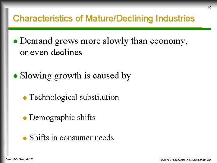 45 Characteristics of Mature/Declining Industries l Demand grows more slowly than economy, or even