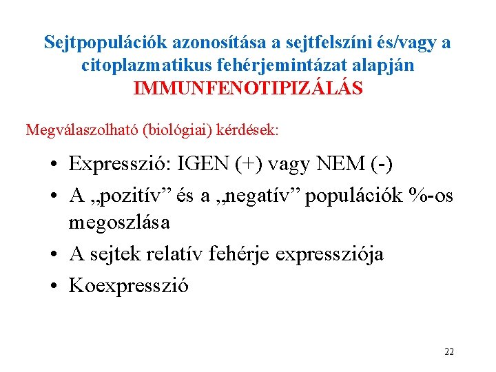 Sejtpopulációk azonosítása a sejtfelszíni és/vagy a citoplazmatikus fehérjemintázat alapján IMMUNFENOTIPIZÁLÁS Megválaszolható (biológiai) kérdések: • Sejtpopulációk azonosítása a sejtfelszíni és/vagy a citoplazmatikus fehérjemintázat alapján IMMUNFENOTIPIZÁLÁS Megválaszolható (biológiai) kérdések: •