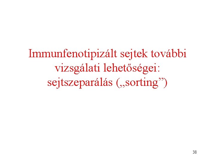 Immunfenotipizált sejtek további vizsgálati lehetőségei: sejtszeparálás („sorting”) 38 Immunfenotipizált sejtek további vizsgálati lehetőségei: sejtszeparálás („sorting”) 38