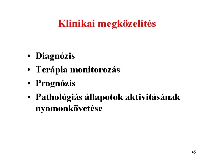 Klinikai megközelítés • • Diagnózis Terápia monitorozás Prognózis Pathológiás állapotok aktivitásának nyomonkövetése 45 Klinikai megközelítés • • Diagnózis Terápia monitorozás Prognózis Pathológiás állapotok aktivitásának nyomonkövetése 45