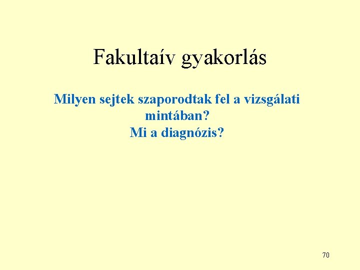 Fakultaív gyakorlás Milyen sejtek szaporodtak fel a vizsgálati mintában? Mi a diagnózis? 70 Fakultaív gyakorlás Milyen sejtek szaporodtak fel a vizsgálati mintában? Mi a diagnózis? 70