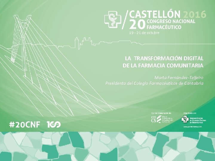 LA TRANSFORMACIÓN DIGITAL DE LA FARMACIA COMUNITARIA Marta Fernández-Teijeiro Presidenta del Colegio Farmacéuticos de LA TRANSFORMACIÓN DIGITAL DE LA FARMACIA COMUNITARIA Marta Fernández-Teijeiro Presidenta del Colegio Farmacéuticos de