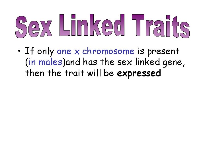  • If only one x chromosome is present (in males)and has the sex