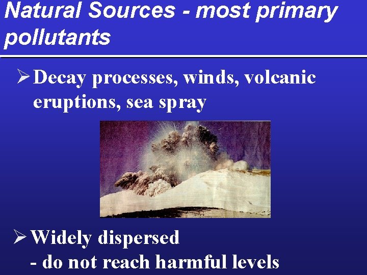 Natural Sources - most primary pollutants Ø Decay processes, winds, volcanic eruptions, sea spray