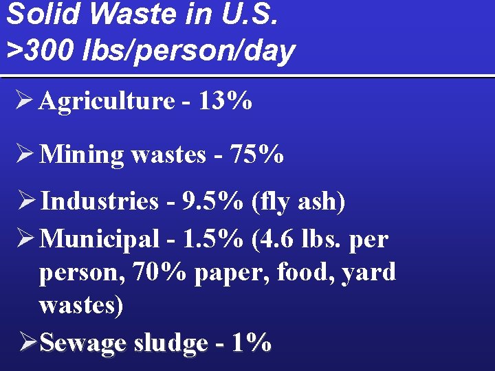 Solid Waste in U. S. >300 lbs/person/day Ø Agriculture - 13% Ø Mining wastes
