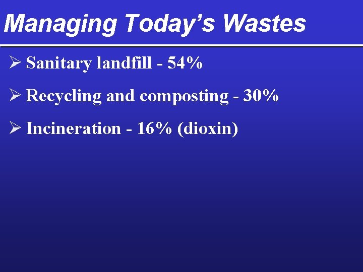 Managing Today’s Wastes Ø Sanitary landfill - 54% Ø Recycling and composting - 30%