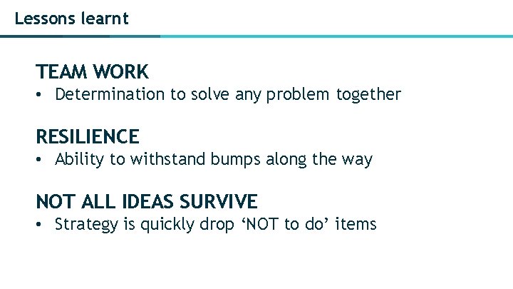 Lessons learnt TEAM WORK • Determination to solve any problem together RESILIENCE • Ability