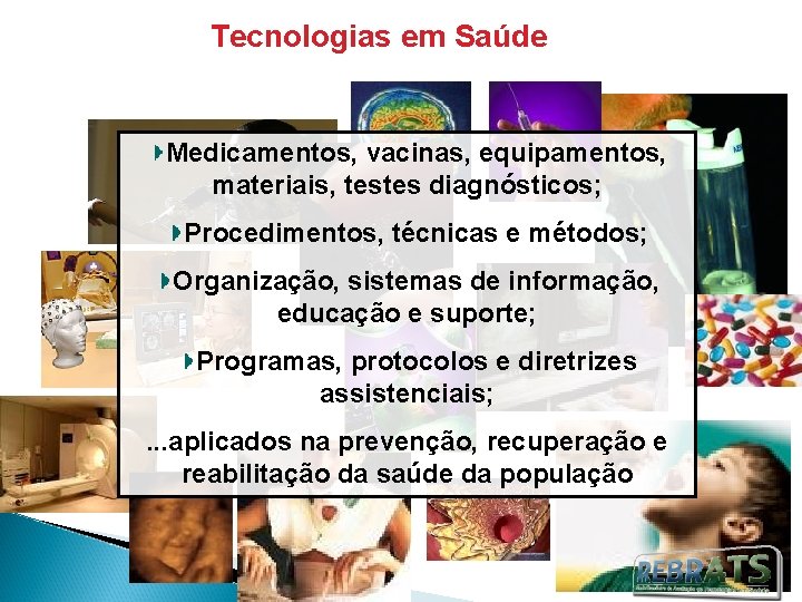 Tecnologias em Saúde Medicamentos, vacinas, equipamentos, materiais, testes diagnósticos; Procedimentos, técnicas e métodos; Organização,