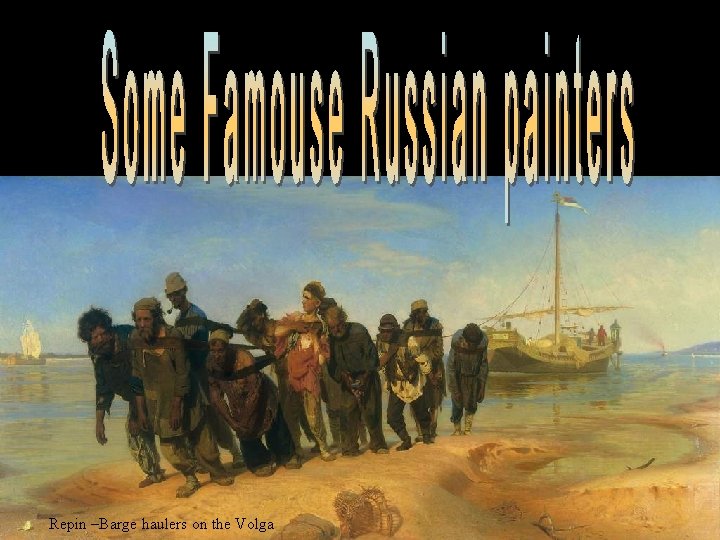 Repin –Barge haulers on the Volga 