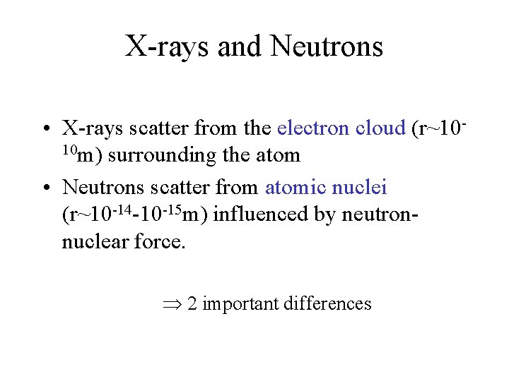 X-rays and Neutrons • X-rays scatter from the electron cloud (r~1010 m) surrounding the