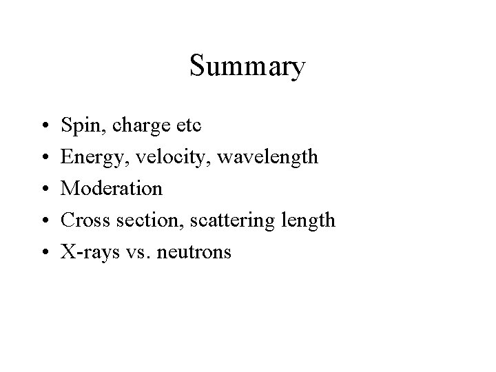 Summary • • • Spin, charge etc Energy, velocity, wavelength Moderation Cross section, scattering