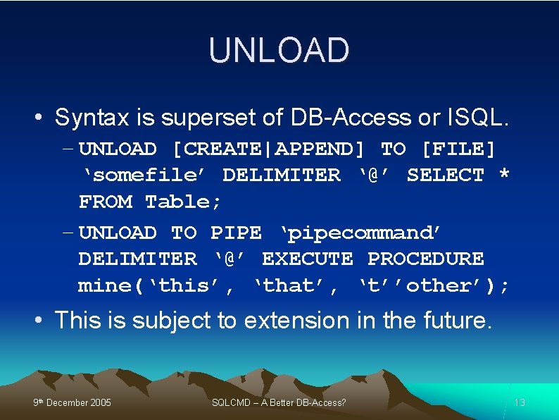 UNLOAD • Syntax is superset of DB-Access or ISQL. – UNLOAD [CREATE|APPEND] TO [FILE]