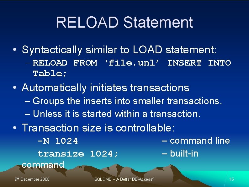 RELOAD Statement • Syntactically similar to LOAD statement: – RELOAD FROM ‘file. unl’ INSERT