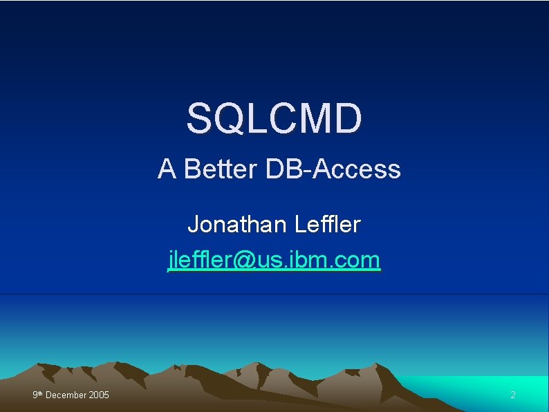 SQLCMD A Better DB-Access Jonathan Leffler jleffler@us. ibm. com 9 th December 2005 2