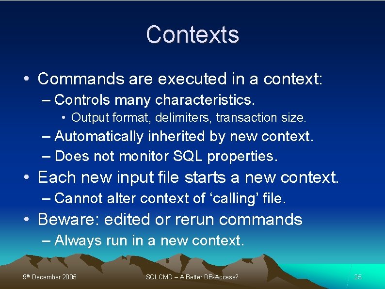 Contexts • Commands are executed in a context: – Controls many characteristics. • Output