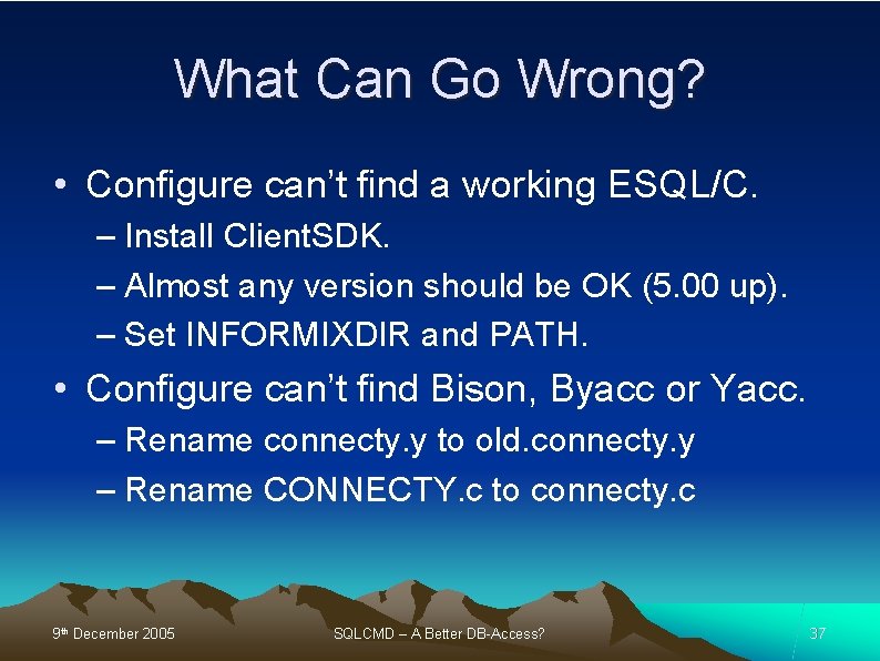 What Can Go Wrong? • Configure can’t find a working ESQL/C. – Install Client.