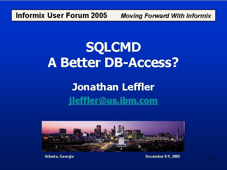 Informix User Forum 2005 Moving Forward With Informix SQLCMD A Better DB-Access? Jonathan Leffler