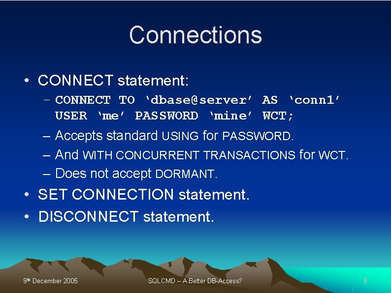 Connections • CONNECT statement: – CONNECT TO ‘dbase@server’ AS ‘conn 1’ USER ‘me’ PASSWORD