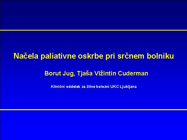 Načela paliativne oskrbe pri srčnem bolniku Borut Jug, Tjaša Vižintin Cuderman Klinični oddelek za