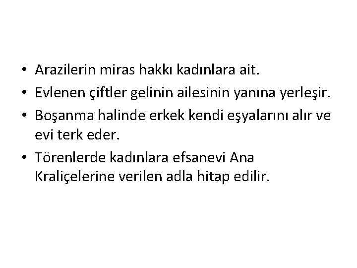  • Arazilerin miras hakkı kadınlara ait. • Evlenen çiftler gelinin ailesinin yanına yerleşir.