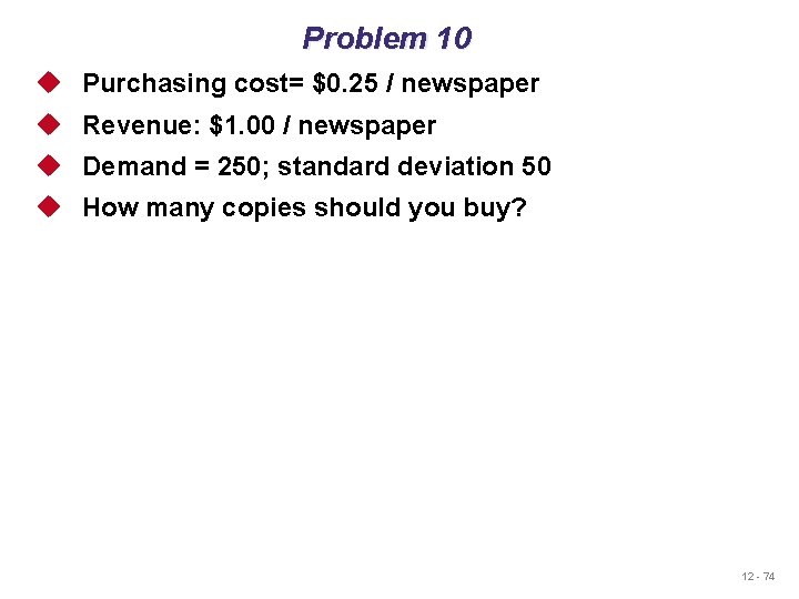 Problem 10 u Purchasing cost= $0. 25 / newspaper u Revenue: $1. 00 /