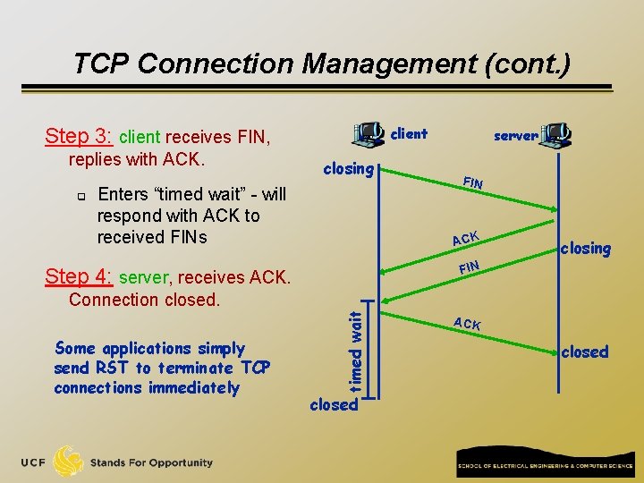 TCP Connection Management (cont. ) client Step 3: client receives FIN, replies with ACK.