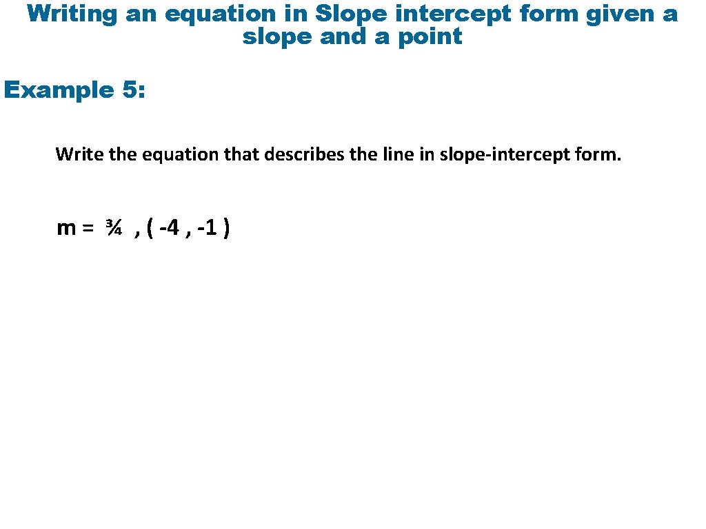 Writing an equation in Slope intercept form given a slope and a point Example