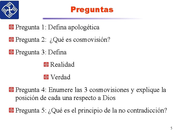 Preguntas Pregunta 1: Defina apologética Pregunta 2: ¿Qué es cosmovisión? Pregunta 3: Defina Realidad