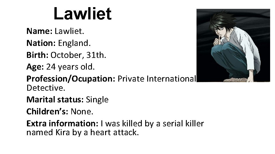 Lawliet Name: Lawliet. Nation: England. Birth: October, 31 th. Age: 24 years old. Profession/Ocupation: Lawliet Name: Lawliet. Nation: England. Birth: October, 31 th. Age: 24 years old. Profession/Ocupation: