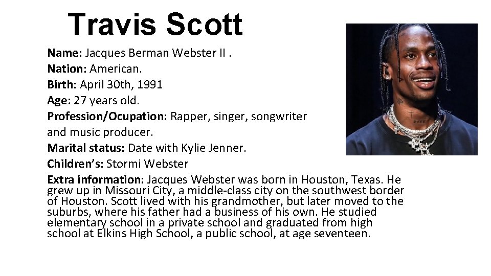 Travis Scott Name: Jacques Berman Webster II. Nation: American. Birth: April 30 th, 1991 Travis Scott Name: Jacques Berman Webster II. Nation: American. Birth: April 30 th, 1991