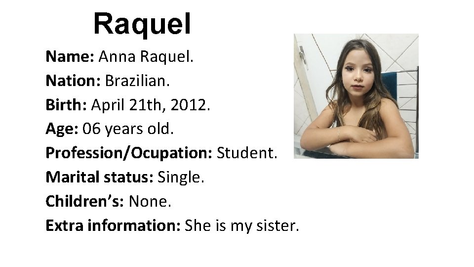 Raquel Name: Anna Raquel. Nation: Brazilian. Birth: April 21 th, 2012. Age: 06 years Raquel Name: Anna Raquel. Nation: Brazilian. Birth: April 21 th, 2012. Age: 06 years
