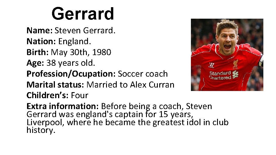 Gerrard Name: Steven Gerrard. Nation: England. Birth: May 30 th, 1980 Age: 38 years Gerrard Name: Steven Gerrard. Nation: England. Birth: May 30 th, 1980 Age: 38 years