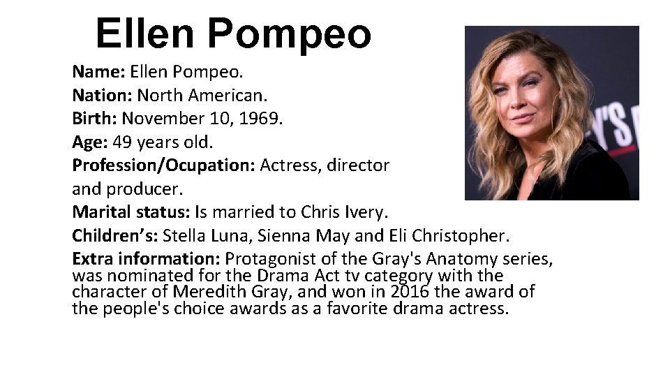 Ellen Pompeo Name: Ellen Pompeo. Nation: North American. Birth: November 10, 1969. Age: 49 Ellen Pompeo Name: Ellen Pompeo. Nation: North American. Birth: November 10, 1969. Age: 49