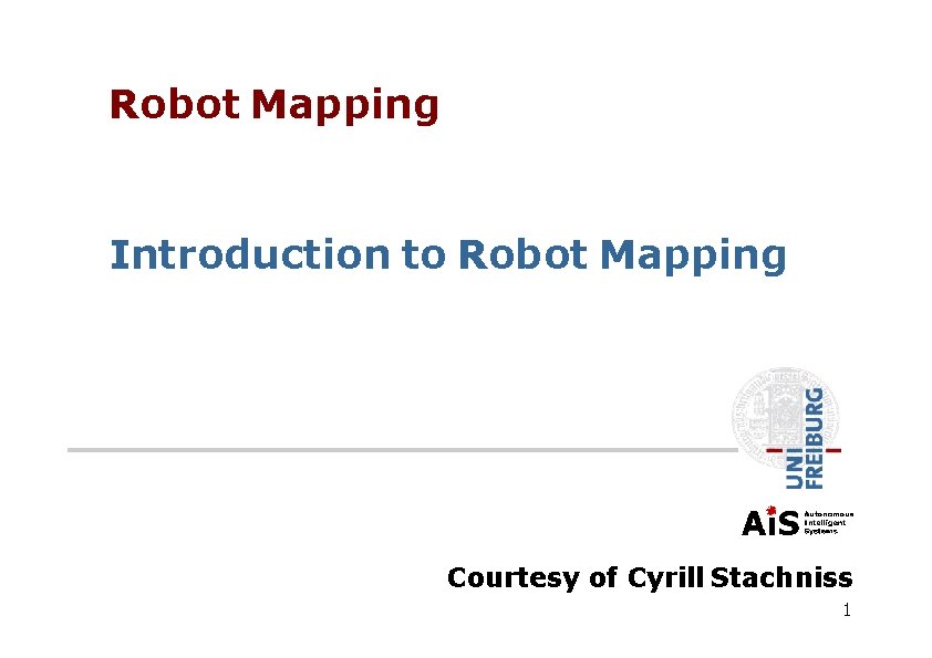 Robot Mapping Introduction to Robot Mapping Courtesy of Cyrill Stachniss 1 