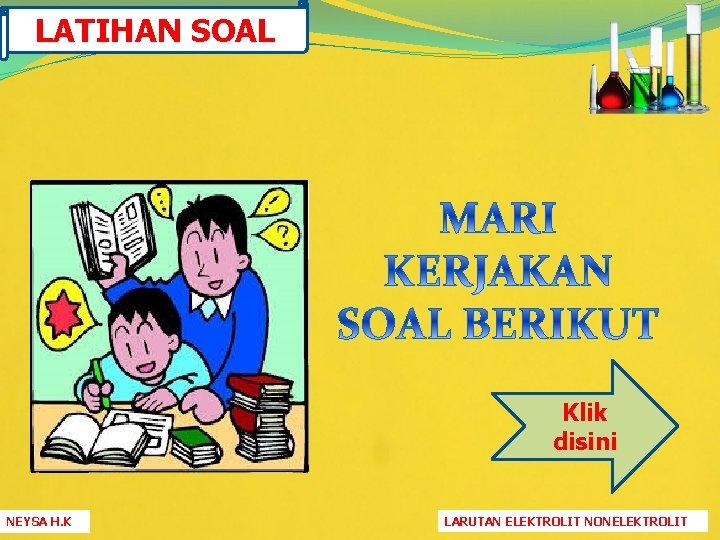 LATIHAN SOAL Klik disini NEYSA H. K LARUTAN ELEKTROLIT NONELEKTROLIT 