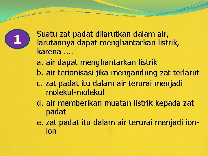 1 Suatu zat padat dilarutkan dalam air, larutannya dapat menghantarkan listrik, karena. . a.