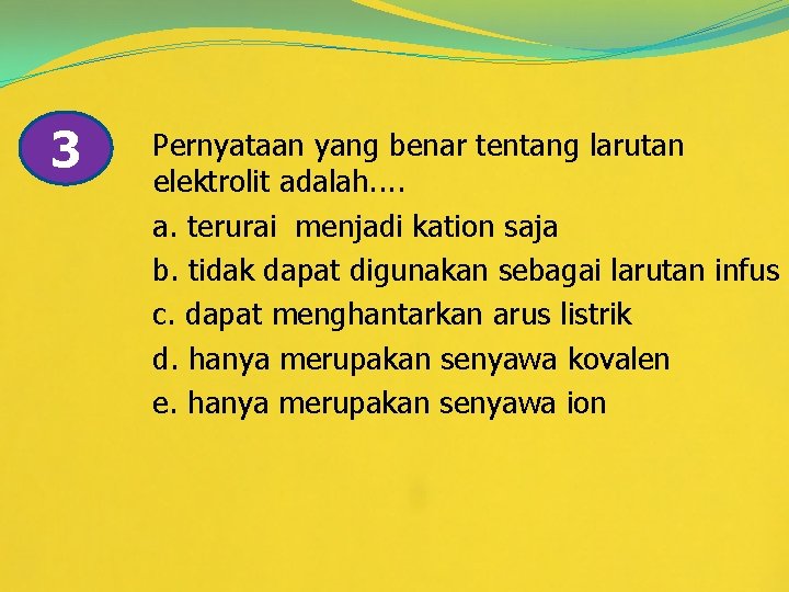 3 Pernyataan yang benar tentang larutan elektrolit adalah. . a. terurai menjadi kation saja