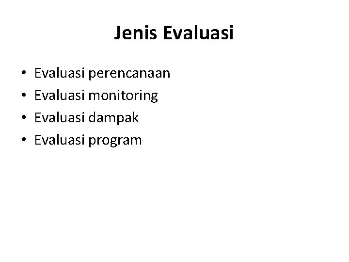 Jenis Evaluasi • • Evaluasi perencanaan Evaluasi monitoring Evaluasi dampak Evaluasi program 