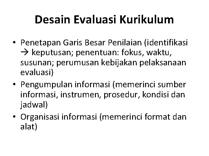Desain Evaluasi Kurikulum • Penetapan Garis Besar Penilaian (identifikasi keputusan; penentuan: fokus, waktu, susunan;