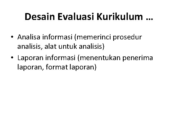 Desain Evaluasi Kurikulum … • Analisa informasi (memerinci prosedur analisis, alat untuk analisis) •