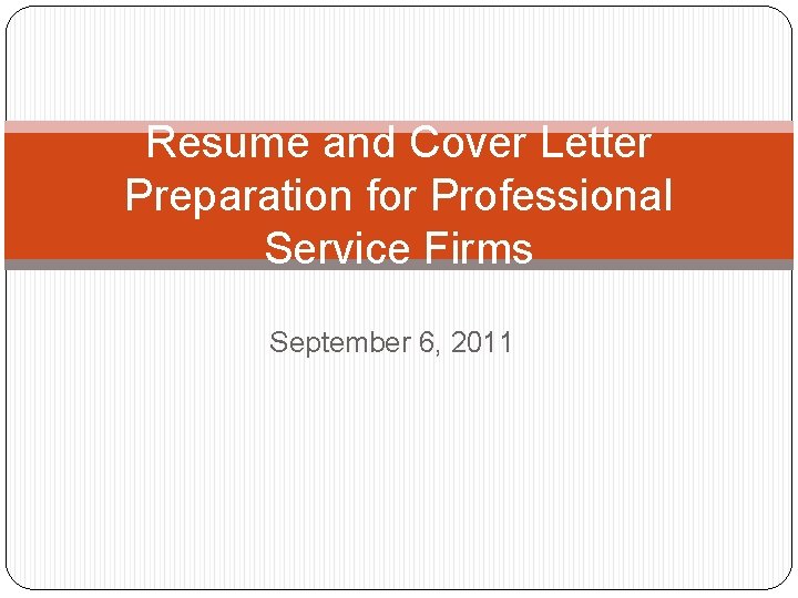 Resume and Cover Letter Preparation for Professional Service Firms September 6, 2011 