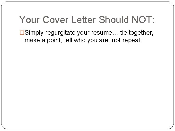 Your Cover Letter Should NOT: �Simply regurgitate your resume… tie together, make a point,