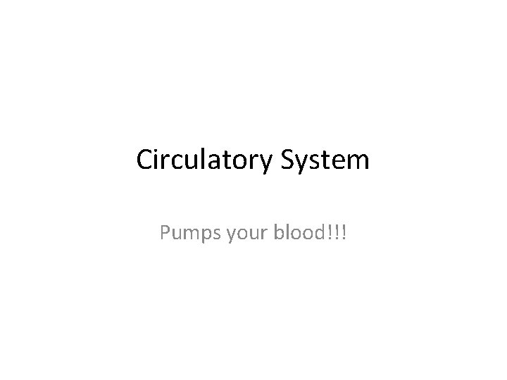 Circulatory System Pumps your blood!!! 