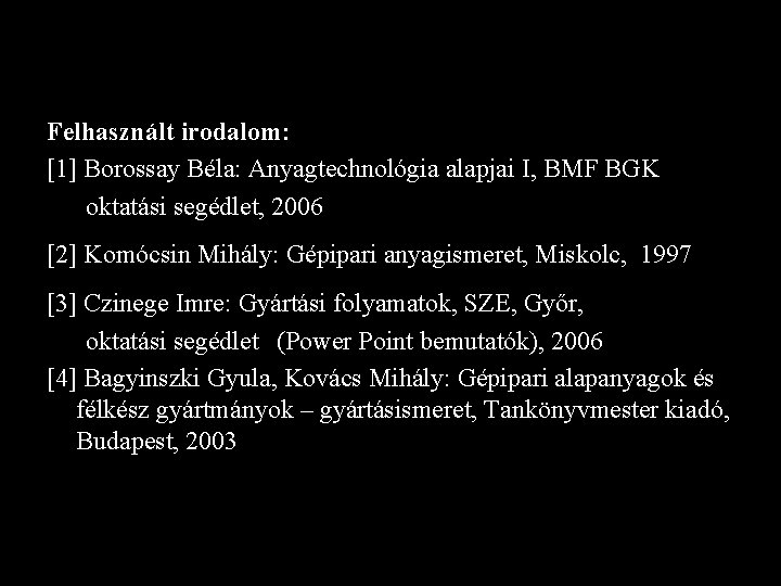 Felhasznált irodalom: [1] Borossay Béla: Anyagtechnológia alapjai I, BMF BGK oktatási segédlet, 2006 [2]