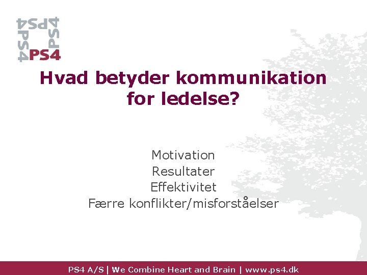 Hvad betyder kommunikation for ledelse? Motivation Resultater Effektivitet Færre konflikter/misforståelser PS 4 A/S |