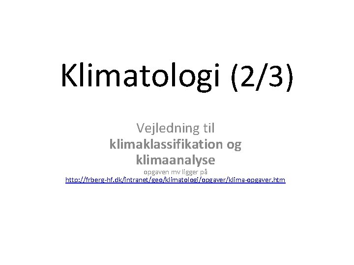 Klimatologi (2/3) Vejledning til klimaklassifikation og klimaanalyse opgaven mv ligger på http: //frberg-hf. dk/intranet/geo/klimatologi/opgaver/klima-opgaver. Klimatologi (2/3) Vejledning til klimaklassifikation og klimaanalyse opgaven mv ligger på http: //frberg-hf. dk/intranet/geo/klimatologi/opgaver/klima-opgaver.