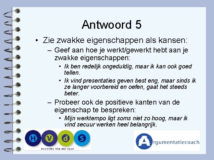 Antwoord 5 • Zie zwakke eigenschappen als kansen: – Geef aan hoe je werkt/gewerkt