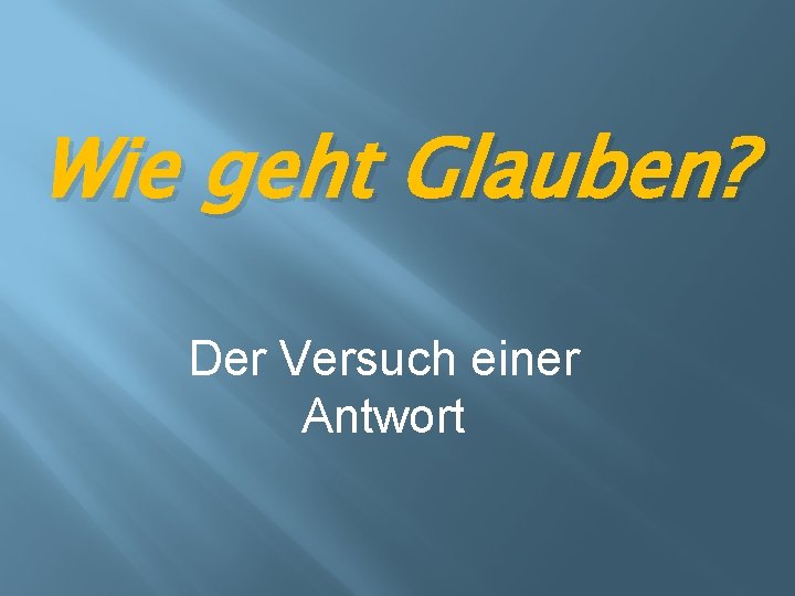 Wie geht Glauben? Der Versuch einer Antwort 