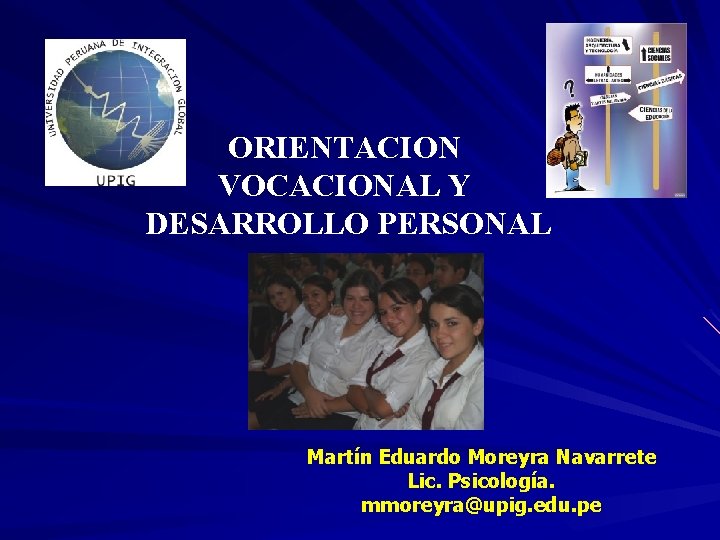 ORIENTACION VOCACIONAL Y DESARROLLO PERSONAL Martín Eduardo Moreyra Navarrete Lic. Psicología. mmoreyra@upig. edu. pe