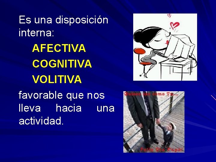 Es una disposición interna: AFECTIVA COGNITIVA VOLITIVA favorable que nos lleva hacia una actividad.